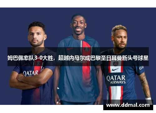 姆巴佩率队3-0大胜，超越内马尔成巴黎圣日耳曼新头号球星